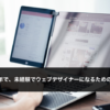 最短半年。未経験Webデザイナーが正社員・バイトになるまとめ